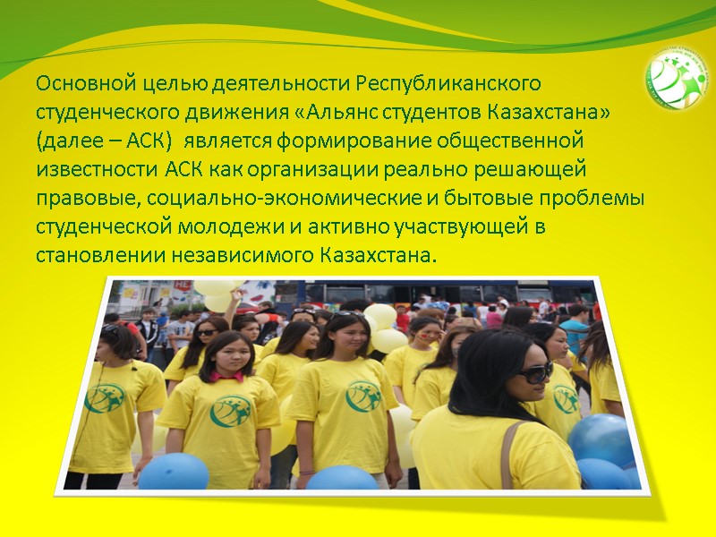 Основной целью деятельности Республиканского студенческого движения «Альянс студентов Казахстана» (далее – АСК)  является